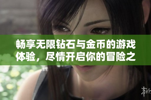 畅享无限钻石与金币的游戏体验，尽情开启你的冒险之旅