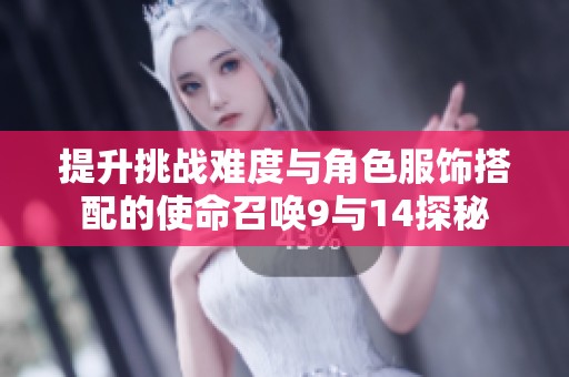 提升挑战难度与角色服饰搭配的使命召唤9与14探秘