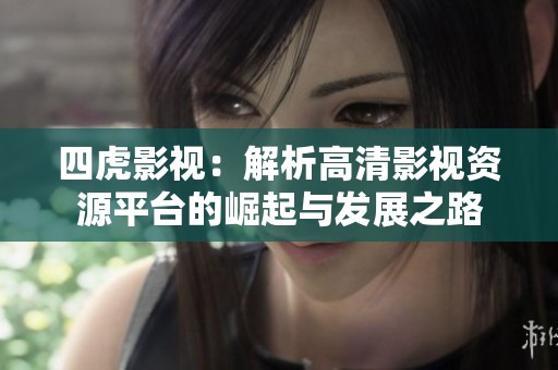 四虎影视：解析高清影视资源平台的崛起与发展之路