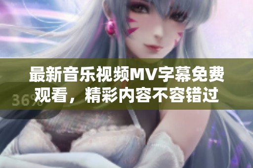 最新音乐视频MV字幕免费观看，精彩内容不容错过