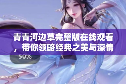 青青河边草完整版在线观看，带你领略经典之美与深情故事