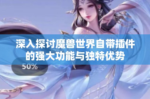 深入探讨魔兽世界自带插件的强大功能与独特优势