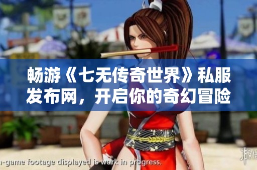 畅游《七无传奇世界》私服发布网，开启你的奇幻冒险之旅