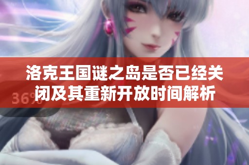 洛克王国谜之岛是否已经关闭及其重新开放时间解析