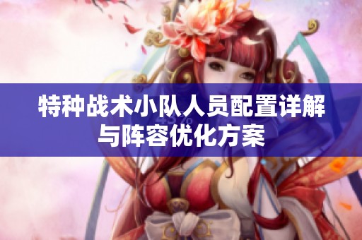 特种战术小队人员配置详解与阵容优化方案