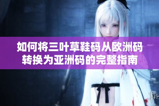 如何将三叶草鞋码从欧洲码转换为亚洲码的完整指南