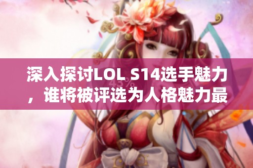 深入探讨LOL S14选手魅力，谁将被评选为人格魅力最佳选手