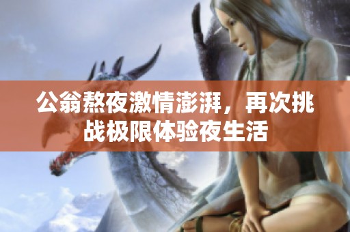 公翁熬夜激情澎湃，再次挑战极限体验夜生活