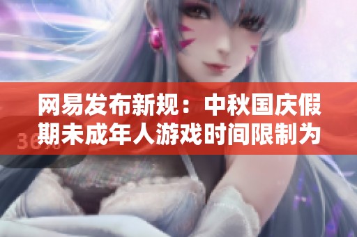 网易发布新规：中秋国庆假期未成年人游戏时间限制为每天一小时
