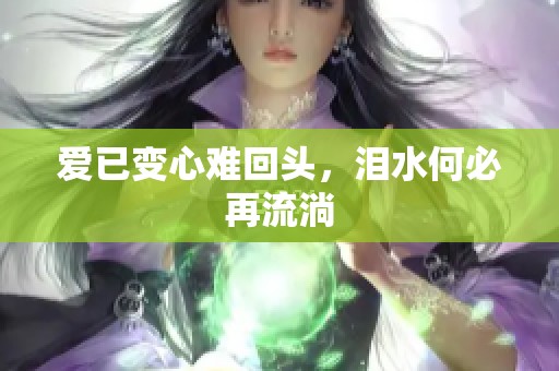 爱已变心难回头，泪水何必再流淌