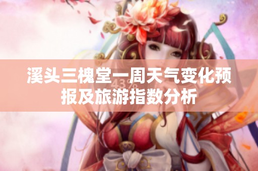 溪头三槐堂一周天气变化预报及旅游指数分析