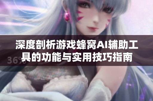 深度剖析游戏蜂窝AI辅助工具的功能与实用技巧指南