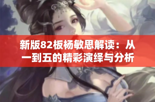 新版82板杨敏思解读：从一到五的精彩演绎与分析