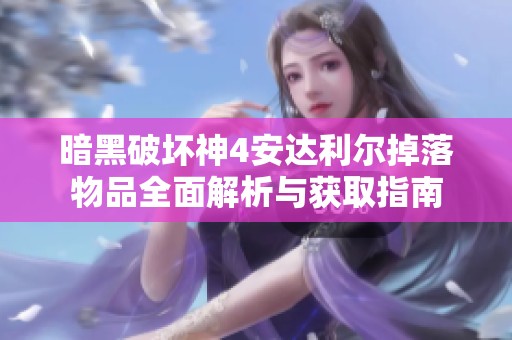 暗黑破坏神4安达利尔掉落物品全面解析与获取指南