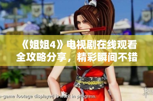 《姐姐4》电视剧在线观看全攻略分享，精彩瞬间不错过