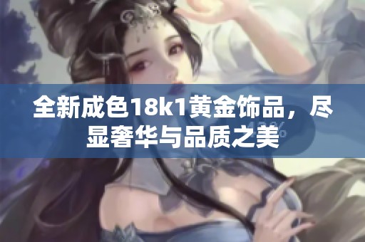 全新成色18k1黄金饰品，尽显奢华与品质之美