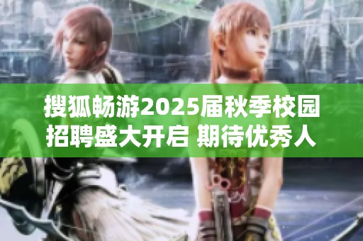 搜狐畅游2025届秋季校园招聘盛大开启 期待优秀人才加入我们的团队