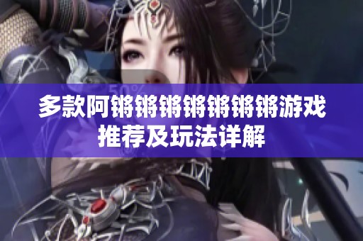 多款阿锵锵锵锵锵锵锵游戏推荐及玩法详解