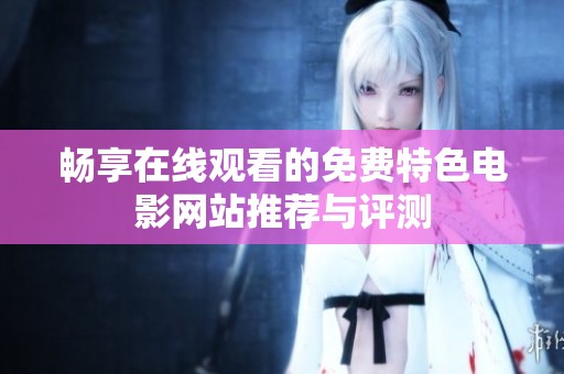 畅享在线观看的免费特色电影网站推荐与评测