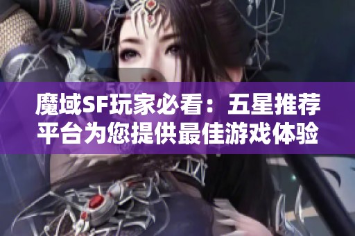 魔域SF玩家必看：五星推荐平台为您提供最佳游戏体验