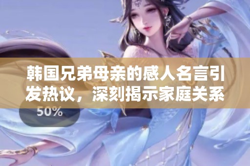 韩国兄弟母亲的感人名言引发热议，深刻揭示家庭关系的真谛