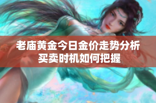 老庙黄金今日金价走势分析 买卖时机如何把握