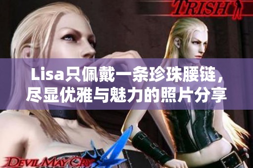 Lisa只佩戴一条珍珠腰链，尽显优雅与魅力的照片分享