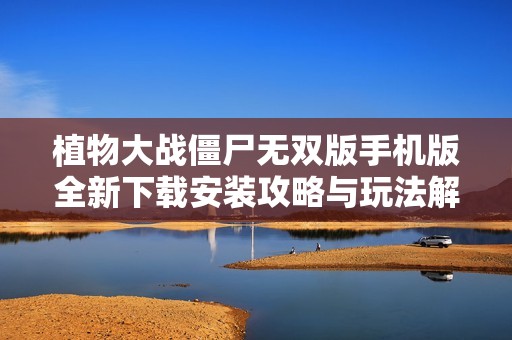 植物大战僵尸无双版手机版全新下载安装攻略与玩法解析