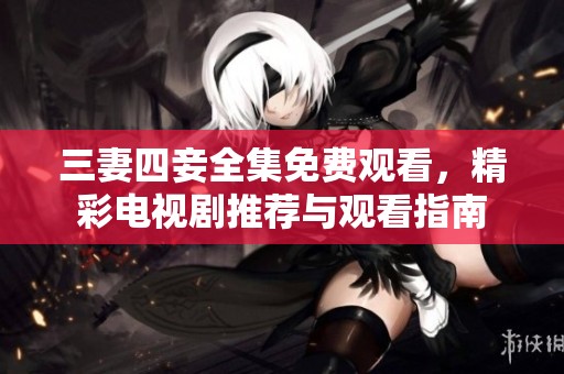三妻四妾全集免费观看，精彩电视剧推荐与观看指南