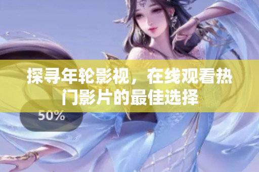 探寻年轮影视，在线观看热门影片的最佳选择