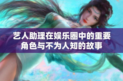 艺人助理在娱乐圈中的重要角色与不为人知的故事