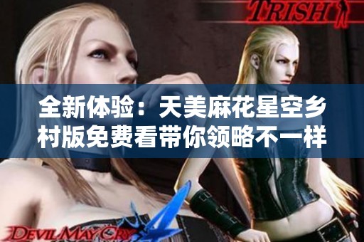 全新体验：天美麻花星空乡村版免费看带你领略不一样的乐趣