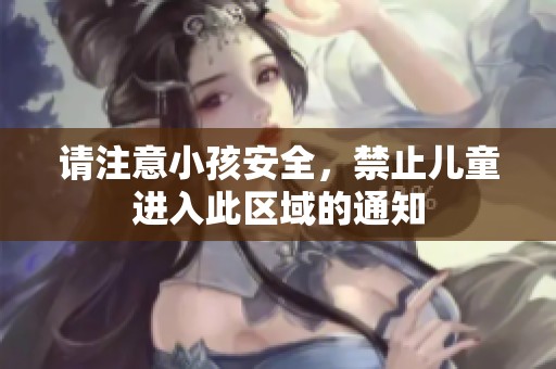 请注意小孩安全，禁止儿童进入此区域的通知