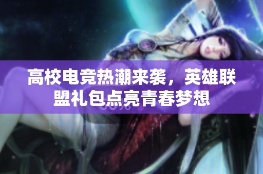 高校电竞热潮来袭，英雄联盟礼包点亮青春梦想