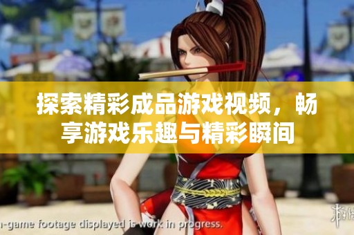 探索精彩成品游戏视频，畅享游戏乐趣与精彩瞬间