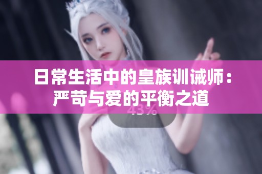 日常生活中的皇族训诫师：严苛与爱的平衡之道