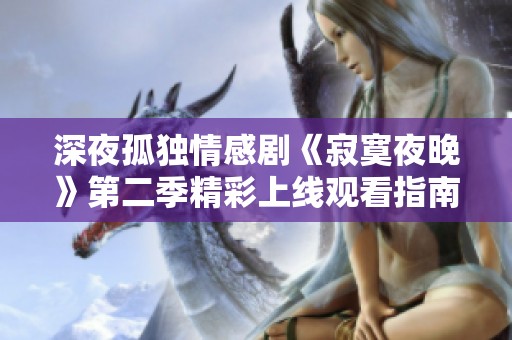 深夜孤独情感剧《寂寞夜晚》第二季精彩上线观看指南