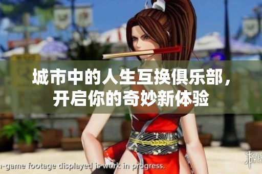 城市中的人生互换俱乐部，开启你的奇妙新体验