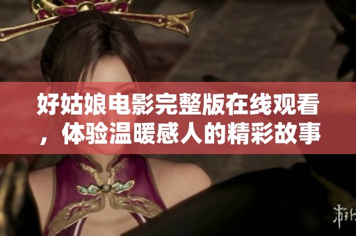 好姑娘电影完整版在线观看，体验温暖感人的精彩故事