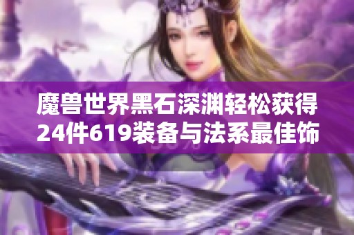 魔兽世界黑石深渊轻松获得24件619装备与法系最佳饰品
