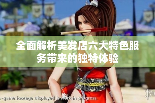 全面解析美发店六大特色服务带来的独特体验