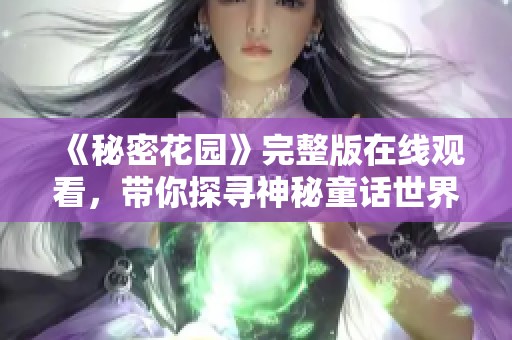 《秘密花园》完整版在线观看，带你探寻神秘童话世界