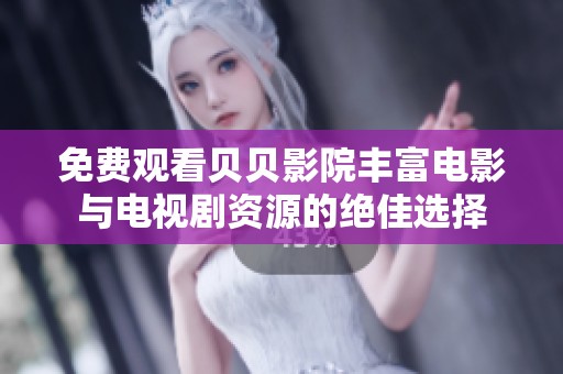 免费观看贝贝影院丰富电影与电视剧资源的绝佳选择