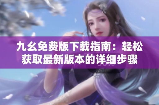 九幺免费版下载指南：轻松获取最新版本的详细步骤