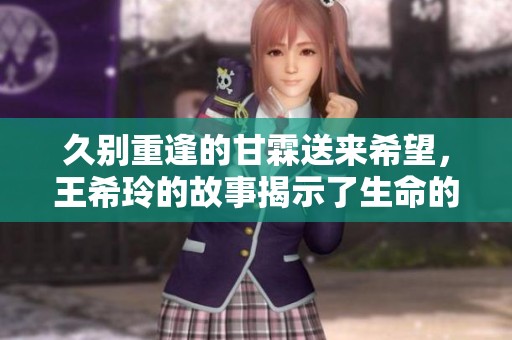 久别重逢的甘霖送来希望，王希玲的故事揭示了生命的奇迹