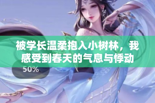 被学长温柔抱入小树林，我感受到春天的气息与悸动