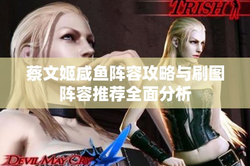 蔡文姬咸鱼阵容攻略与刷图阵容推荐全面分析