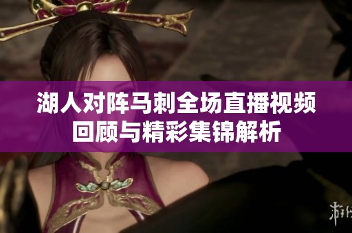 湖人对阵马刺全场直播视频回顾与精彩集锦解析