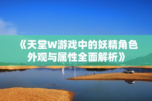 《天堂W游戏中的妖精角色外观与属性全面解析》