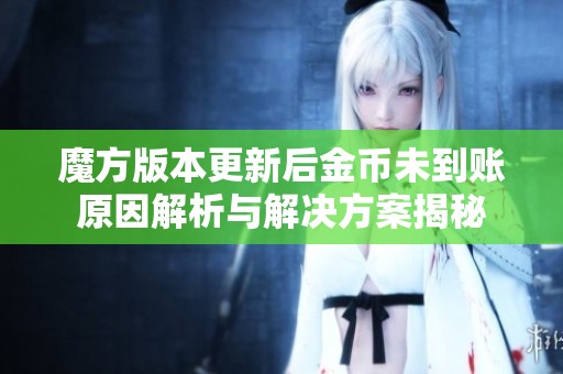 魔方版本更新后金币未到账原因解析与解决方案揭秘
